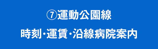 ⑦運動公園線　時刻・運賃・沿線病院案内